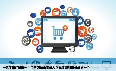 一家学校打算做一个门户网站主要是为学生老师和家长提供一个