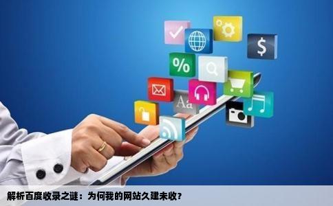 解析百度收录之谜：为何我的网站久建未收？