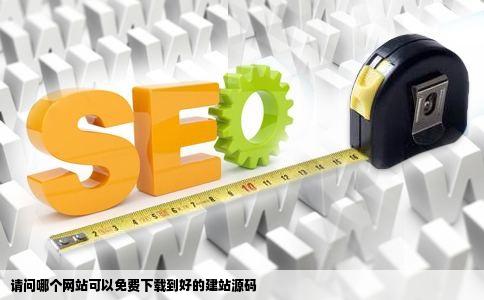 请问哪个网站可以免费下载到好的建站源码