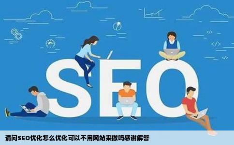 请问SEO优化怎么优化可以不用网站来做吗感谢解答