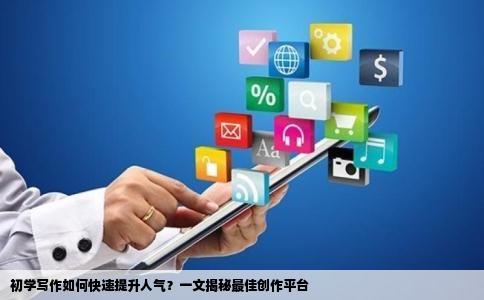 初学写作如何快速提升人气？一文揭秘最佳创作平台