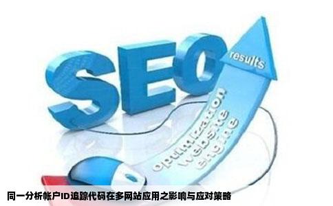 同一分析帐户ID追踪代码在多网站应用之影响与应对策略