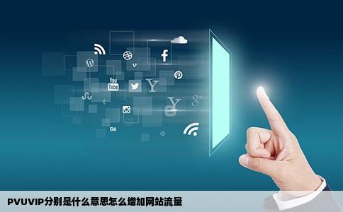 PVUVIP分别是什么意思怎么增加网站流量