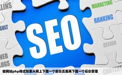 做网站php格式如果从网上下载一个前台页面再下载一个后台管理