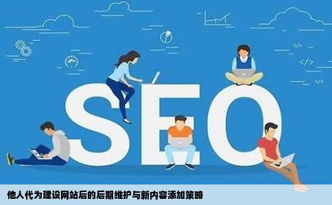 他人代为建设网站后的后期维护与新内容添加策略