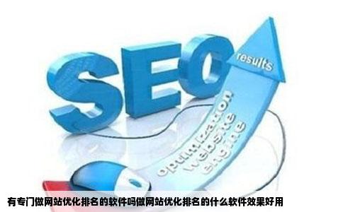 有专门做网站优化排名的软件吗做网站优化排名的什么软件效果好用