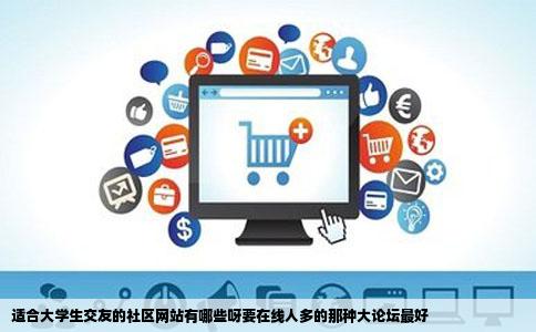 适合大学生交友的社区网站有哪些呀要在线人多的那种大论坛最好