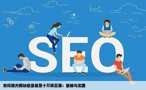 如何提升网站收录量至十万级页面：策略与实践