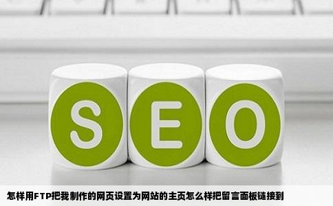 怎样用FTP把我制作的网页设置为网站的主页怎么样把留言面板链接到