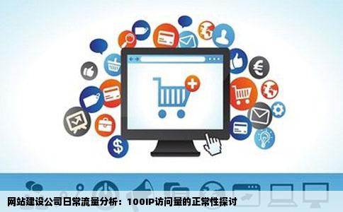 网站建设公司日常流量分析：100IP访问量的正常性探讨