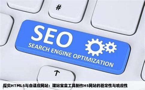 探究HTML5与自适应网站：建站宝盒工具制作H5网站的稳定性与响应性