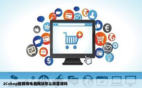 2Cshop做跨境电商网站怎么样靠谱吗