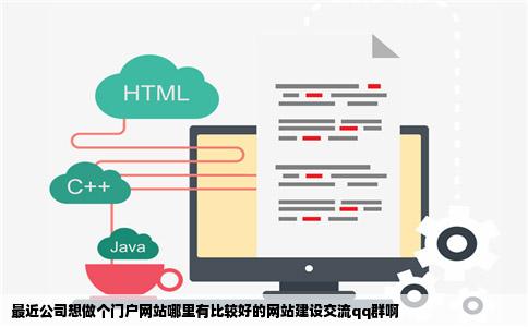 最近公司想做个门户网站哪里有比较好的网站建设交流qq群啊