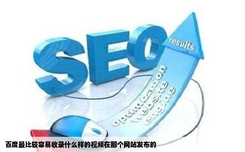 百度最比较容易收录什么样的视频在那个网站发布的