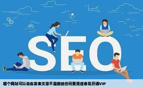 哪个网站可以自由发表文章不需缴纳任何费用或者是开通VIP
