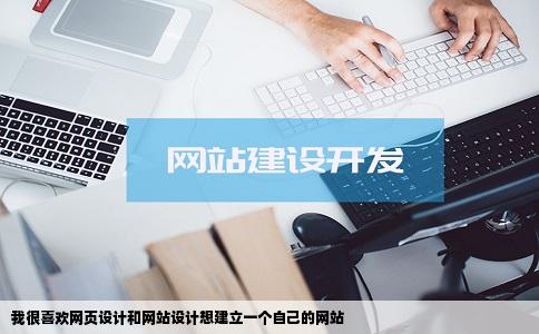 我很喜欢网页设计和网站设计想建立一个自己的网站