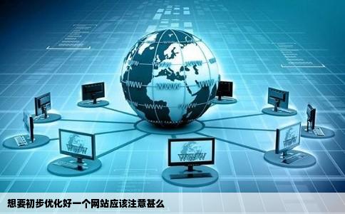 想要初步优化好一个网站应该注意甚么
