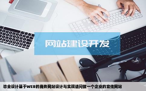 毕业设计基于WEB的商务网站设计与实现请问做一个企业的宣传网站