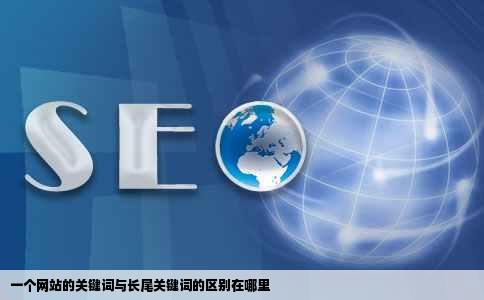 一个网站的关键词与长尾关键词的区别在哪里