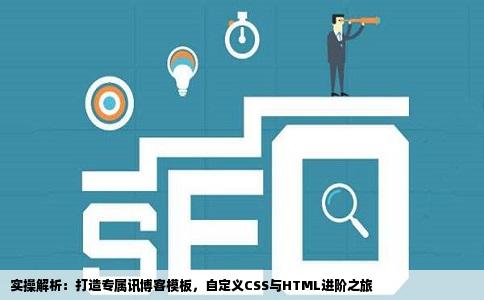 实操解析：打造专属讯博客模板，自定义CSS与HTML进阶之旅