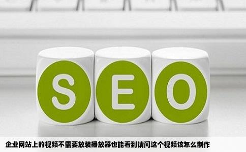 企业网站上的视频不需要放装播放器也能看到请问这个视频该怎么制作