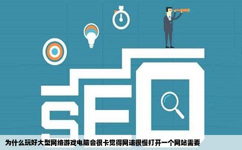 为什么玩好大型网络游戏电脑会很卡觉得网速很慢打开一个网站需要