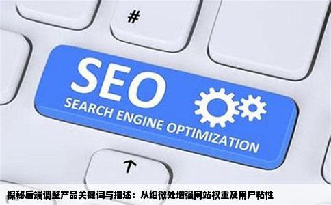 探秘后端调整产品关键词与描述：从细微处增强网站权重及用户粘性