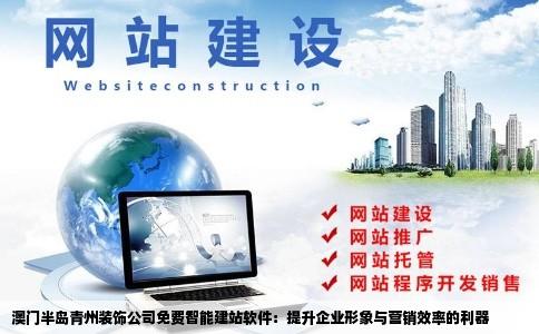 澳门半岛青州装饰公司免费智能建站软件：提升企业形象与营销效率的利器
