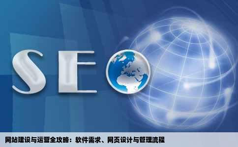 网站建设与运营全攻略：软件需求、网页设计与管理流程