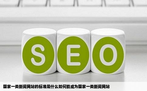 国家一类新闻网站的标准是什么如何能成为国家一类新闻网站