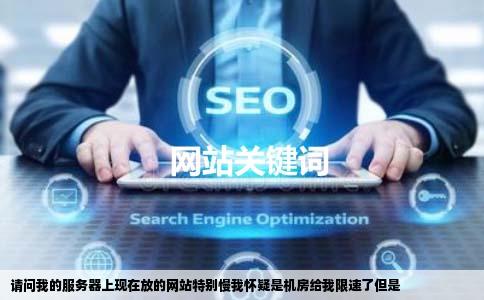 请问我的服务器上现在放的网站特别慢我怀疑是机房给我限速了但是