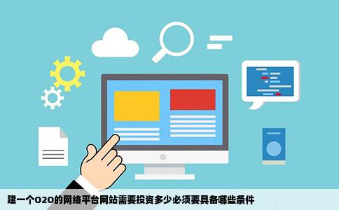 建一个O2O的网络平台网站需要投资多少必须要具备哪些条件
