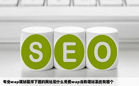 专业wap建站程序下载的网址是什么免费wap自助建站系统有哪个