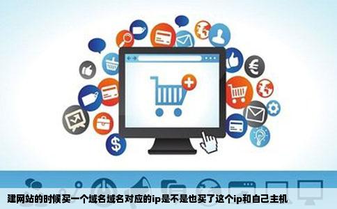 建网站的时候买一个域名域名对应的ip是不是也买了这个ip和自己主机